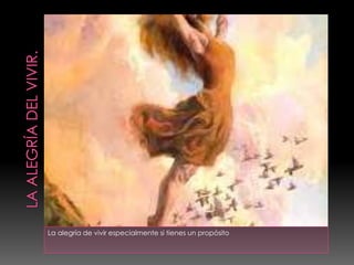 La alegría de vivir especialmente si tienes un propósito