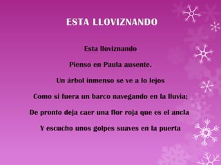 Esta lloviznando

            Pienso en Paula ausente.

        Un árbol inmenso se ve a lo lejos

 Como si fuera un barco navegando en la lluvia;

De pronto deja caer una flor roja que es el ancla

   Y escucho unos golpes suaves en la puerta
 