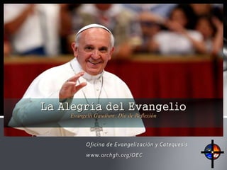 Oficina de Evangelización y Catequesis
www.archgh.org/OEC
La Alegría del Evangelio
Evangelii Gaudium: Día de Reflexión
 
