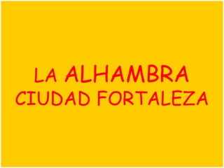 LA ALHAMBRA
CIUDAD FORTALEZA

            1
 