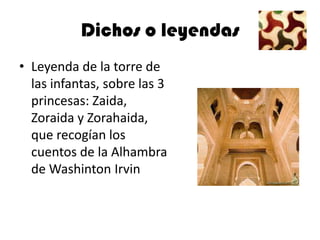 Dichos o leyendas
• Leyenda de la torre de
  las infantas, sobre las 3
  princesas: Zaida,
  Zoraida y Zorahaida,
  que recogían los
  cuentos de la Alhambra
  de Washinton Irvin
 
