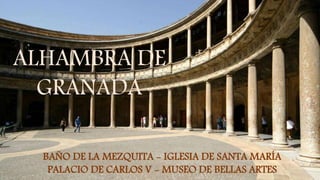 BAÑO DE LA MEZQUITA - IGLESIA DE SANTA MARÍA
PALACIO DE CARLOS V - MUSEO DE BELLAS ARTES
ALHAMBRA DE
GRANADA
 