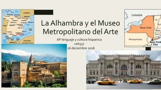 La Alhambra y el Museo
Metropolitano del Arte
AP lenguaje y cultura hispanica
ceh517
16 deciembre 2016
 