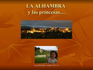 LA ALHAMBRA
y las princesas…




   Nora Hernández Andrés 2011/12
 