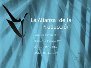 La Alianza  de la          Producción  -Andrea Favela #7 -Eduardo Franco #9 -Miriam Piña #16 -Pablo Ruelas #17 
