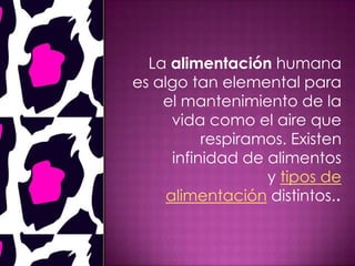 La alimentación humana
es algo tan elemental para
el mantenimiento de la
vida como el aire que
respiramos. Existen
infinidad de alimentos
y tipos de
alimentación distintos..
 