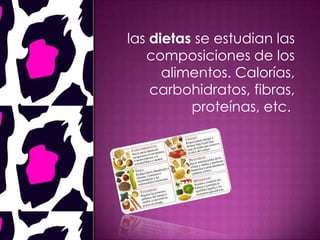 las dietas se estudian las
composiciones de los
alimentos. Calorías,
carbohidratos, fibras,
proteínas, etc.
 