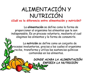 ALIMENTACIÓN Y
          NUTRICIÓN
¿Cuál es la diferencia entre alimentación y nutrición?

           La alimentación se d...