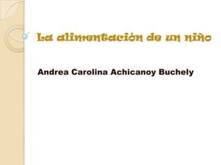 La alimentación de un niño
Andrea Carolina Achicanoy Buchely
 