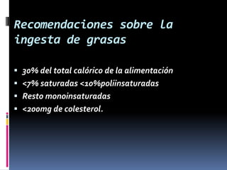 Recomendaciones sobre la
ingesta de grasas
 30% del total calórico de la alimentación
 <7% saturadas <10%poliinsaturadas

 Resto monoinsaturadas
 <200mg de colesterol.

 