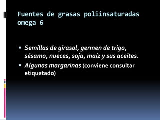 Fuentes de grasas poliinsaturadas
omega 6
 Semillas de girasol, germen de trigo,

sésamo, nueces, soja, maíz y sus aceites.
 Algunas margarinas (conviene consultar
etiquetado)

 