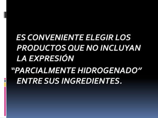 ES CONVENIENTE ELEGIR LOS
PRODUCTOS QUE NO INCLUYAN
LA EXPRESIÓN
“PARCIALMENTE HIDROGENADO”
ENTRE SUS INGREDIENTES.

 