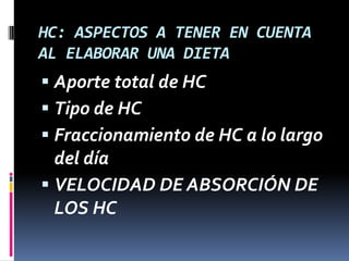 HC: ASPECTOS A TENER EN CUENTA
AL ELABORAR UNA DIETA

 Aporte total de HC
 Tipo de HC
 Fraccionamiento de HC a lo largo
del día
 VELOCIDAD DE ABSORCIÓN DE
LOS HC

 