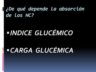 ¿De qué depende la absorción
de los HC?

 INDICE GLUCÉMICO
 CARGA GLUCÉMICA

 