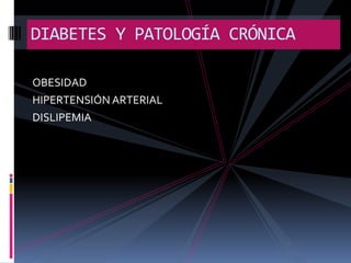 DIABETES Y PATOLOGÍA CRÓNICA
OBESIDAD
HIPERTENSIÓN ARTERIAL
DISLIPEMIA

 