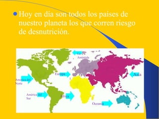 Hoy en día son todos los países de nuestro planeta los que corren riesgo de desnutrición. América del Norte América del Sur La Antártida Europa África Asia Oceanía 