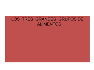 LOS  TRES  GRANDES  GRUPOS DE ALIMENTOS