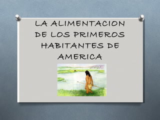 LA ALIMENTACION DE LOS PRIMEROS HABITANTES DE AMERICA 