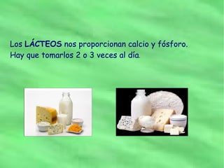 Los LÁCTEOS nos proporcionan calcio y fósforo.
Hay que tomarlos 2 o 3 veces al día.
 