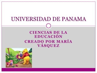 UNIVERSIDAD DE PANAMA
CIENCIAS DE LA
EDUCACIÓN
CREADO POR MARÍA
VÁSQUEZ

 