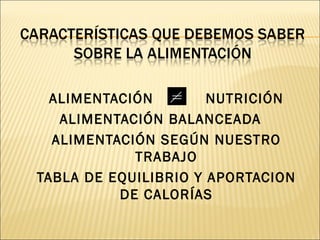 ALIMENTACIÓN        NUTRICIÓN
   ALIMENTACIÓN BALANCEADA
  ALIMENTACIÓN SEGÚN NUESTRO
            TRABAJO
TABLA DE EQUILIBRIO Y APORTACION
          DE CALORÍAS
 