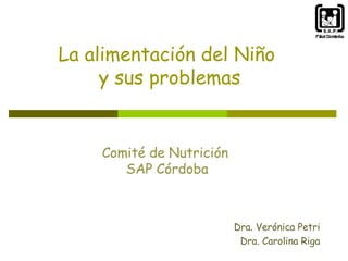 La alimentación del Niño
y sus problemas

Comité de Nutrición
SAP Córdoba

Dra. Verónica Petri
Dra. Carolina Riga

 