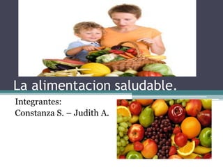 La alimentacion saludable.
Integrantes:
Constanza S. – Judith A.
 
