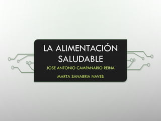 LA ALIMENTACIÓN
SALUDABLE
JOSE ANTONIO CAMPANARIO REINA
MARTA SANABRIA NAVES
 