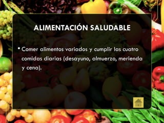 ALIMENTACIÓN SALUDABLE
• Comer alimentos variados y cumplir las cuatro
comidas diarias (desayuno, almuerzo, merienda
y cena).
 