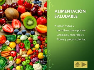 ALIMENTACIÓN
SALUDABLE
• Incluir frutas y
hortalizas que aportan
vitaminas, minerales y
fibras y pocas calorías.
 