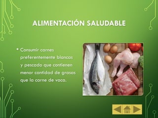 ALIMENTACIÓN SALUDABLE
• Consumir carnes
preferentemente blancas
y pescado que contienen
menor cantidad de grasas
que la carne de vaca.
 