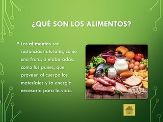 ¿QUÉ SON LOS ALIMENTOS?
• Los alimentos son
sustancias naturales, como
una fruta, o elaboradas,
como los panes, que
proveen al cuerpo los
materiales y la energía
necesaria para la vida.
 