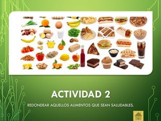 ACTIVIDAD 2
REDONDEAR AQUELLOS ALIMENTOS QUE SEAN SALUDABLES.
 