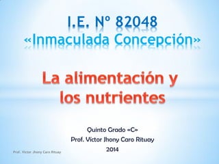 Quinto Grado «C»
Prof. Víctor Jhony Caro Rituay
2014
I.E. Nº 82048
«Inmaculada Concepción»
Prof. Víctor Jhony Caro Rituay
 