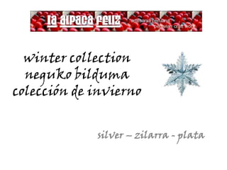 winter collection
neguko bilduma
colección de invierno
silver – zilarra - plata

 
