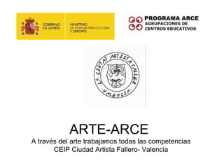 ARTE-ARCE
A través del arte trabajamos todas las competencias
       CEIP Ciudad Artista Fallero- Valencia
 