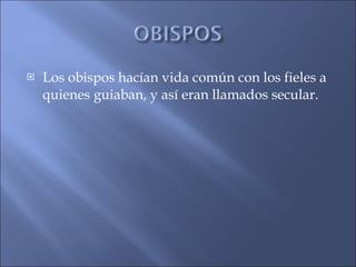 Los obispos hacían vida común con los fieles a quienes guiaban, y así eran llamados secular. 