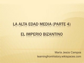LA ALTA EDAD MEDIA (PARTE 4)
EL IMPERIO BIZANTINO
María Jesús Campos
learningfromhistory.wikispaces.com
 