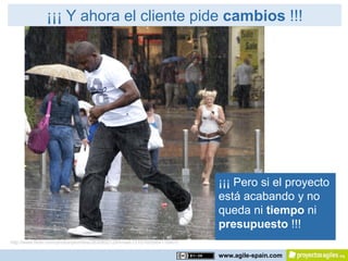 ¡¡¡ Y ahora el cliente pide cambios !!!




                                                                             ¡¡¡ Pero si el proyecto
                                                                             está acabando y no
                                                                             queda ni tiempo ni
                                                                             presupuesto !!!
http://www.flickr.com/photos/ptomlins/2630802129/in/set-72157605954118407/

                                                                             www.agile-spain.com
 