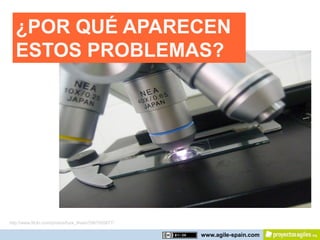 ¿POR QUÉ APARECEN
   ESTOS PROBLEMAS?




http://www.flickr.com/photos/fuck_fhash/2967505877/

                                                      www.agile-spain.com
 
