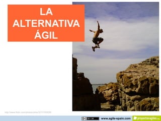 LA
       ALTERNATIVA
           ÁGIL




http://www.flickr.com/photos/yinto/3213182939/

                                                 www.agile-spain.com
 