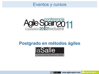 Eventos y cursos




Postgrado en métodos ágiles


                AGILE EXCELLENCE CENTER
                        Gobierno TI




                       www.agile-spain.com
 