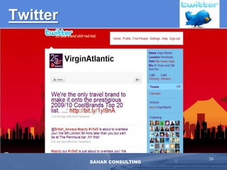 Twitter      Micro-blogging site that allows up to 140 charactersProvides updates about “What are you doing now” in real-timeFlexibility lies in the capability to update status from the web, IM or cell phonesTraffic has increased 800% in one year4 million active usersUsed by news media during Iran electionsThe Obama Administration, WN, JetBlue use Twitter24SAHAR CONSULTING
