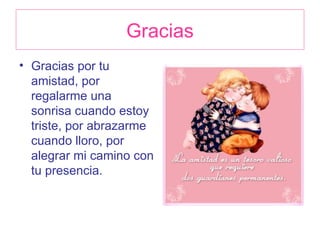 Gracias Gracias por tu amistad, por regalarme una sonrisa cuando estoy triste, por abrazarme cuando lloro, por alegrar mi camino con tu presencia. 