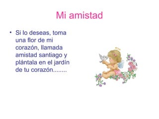 Mi amistad Si lo deseas, toma una flor de mi corazón, llamada amistad santiago y plántala en el jardín de tu corazón........ 