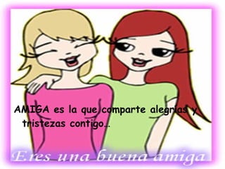 AMIGA es la que comparte alegrías y tristezas contigo…