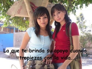 La que te brinda su apoyo cuando tropiezas con la vida…