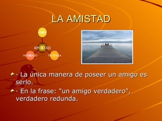 LA AMISTAD · La única manera de poseer un amigo es serlo. · En la frase: "un amigo verdadero", verdadero redunda. HONRADO TRISTESA AMAR AMISTAD 