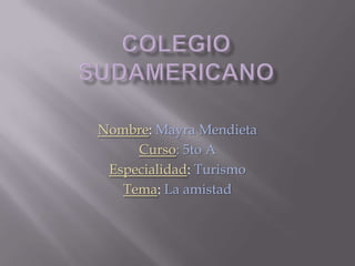 Colegiosudamericano Nombre:Mayra Mendieta Curso: 5to A Especialidad: Turismo Tema: La amistad 