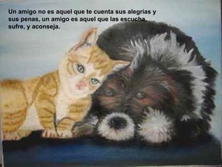 Un amigo no es aquel que te cuenta sus alegrias y sus penas, un amigo es aquel que las escucha, sufre, y aconseja.  